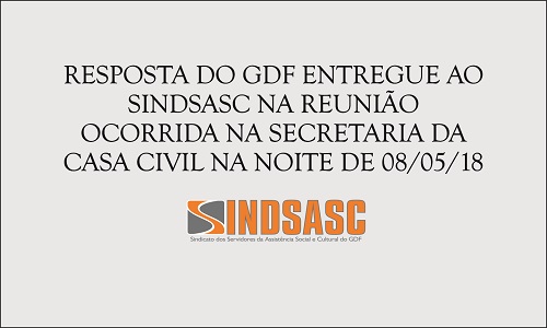 RESPOSTA DO GDF ENTREGUE AO SINDSASC NA REUNIÃO OCORRIDA NA SECRETARIA DA CASA CIVIL NA NOITE DE 08/05/18