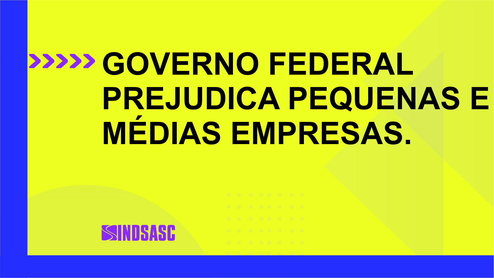  GOVERNO FEDERAL PREJUDICA PEQUENAS E MÉDIAS EMPRESAS