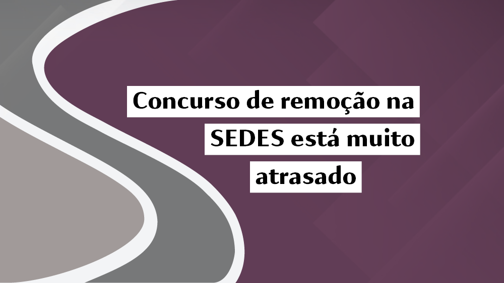 Concurso de remoção na SEDES está muito atrasado