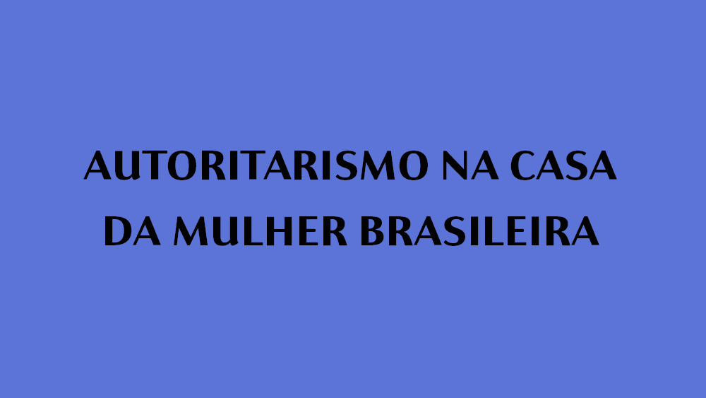 AUTORITARISMO NA CASA DA MULHER BRASILEIRA