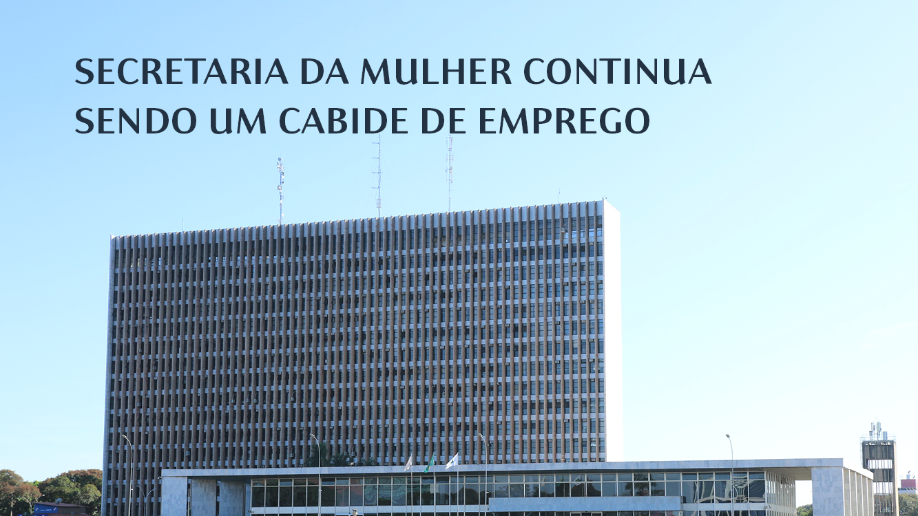 SECRETARIA DA MULHER CONTINUA SENDO UM CABIDE DE EMPREGO