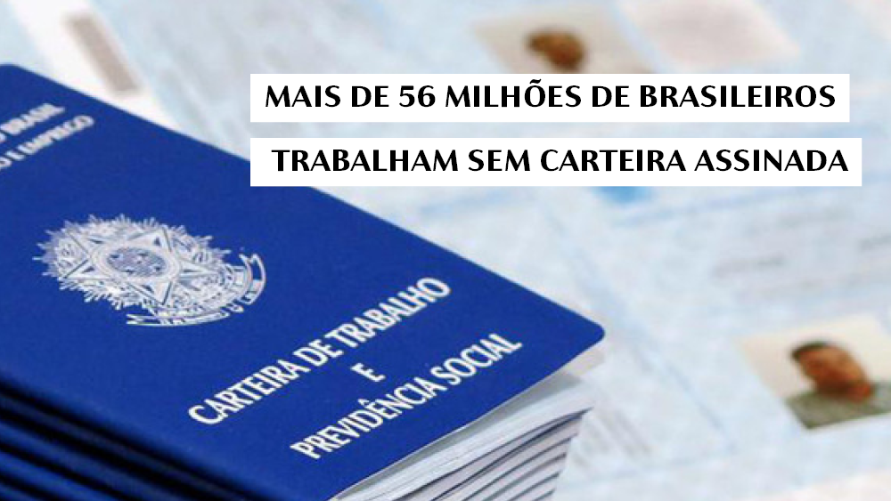 MAIS DE 56 MILHÕES DE BRASILEIROS TRABALHAM SEM CARTEIRA ASSINADA