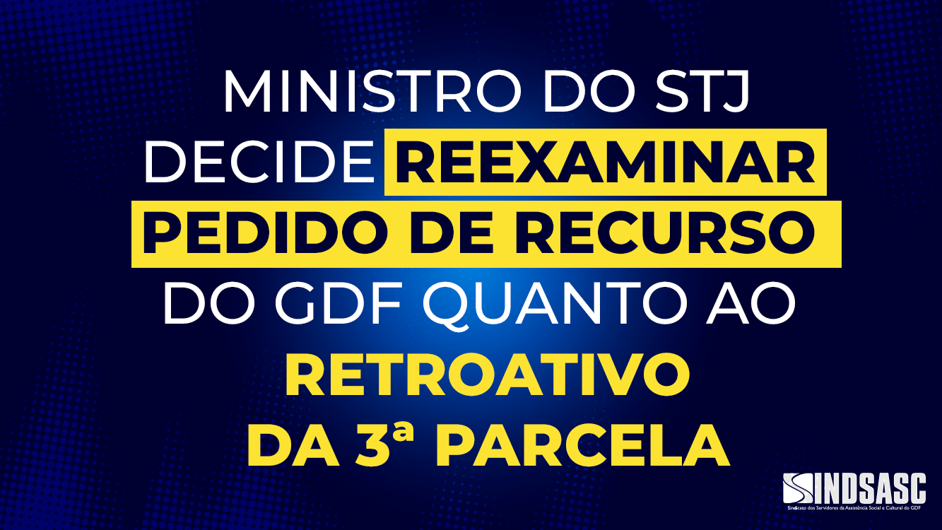 MINISTRO DO STJ DECIDE REEXAMINAR PEDIDO DE RECURSO DO GDF QUANTO AO RETROATIVO DA 3ª PARCELA