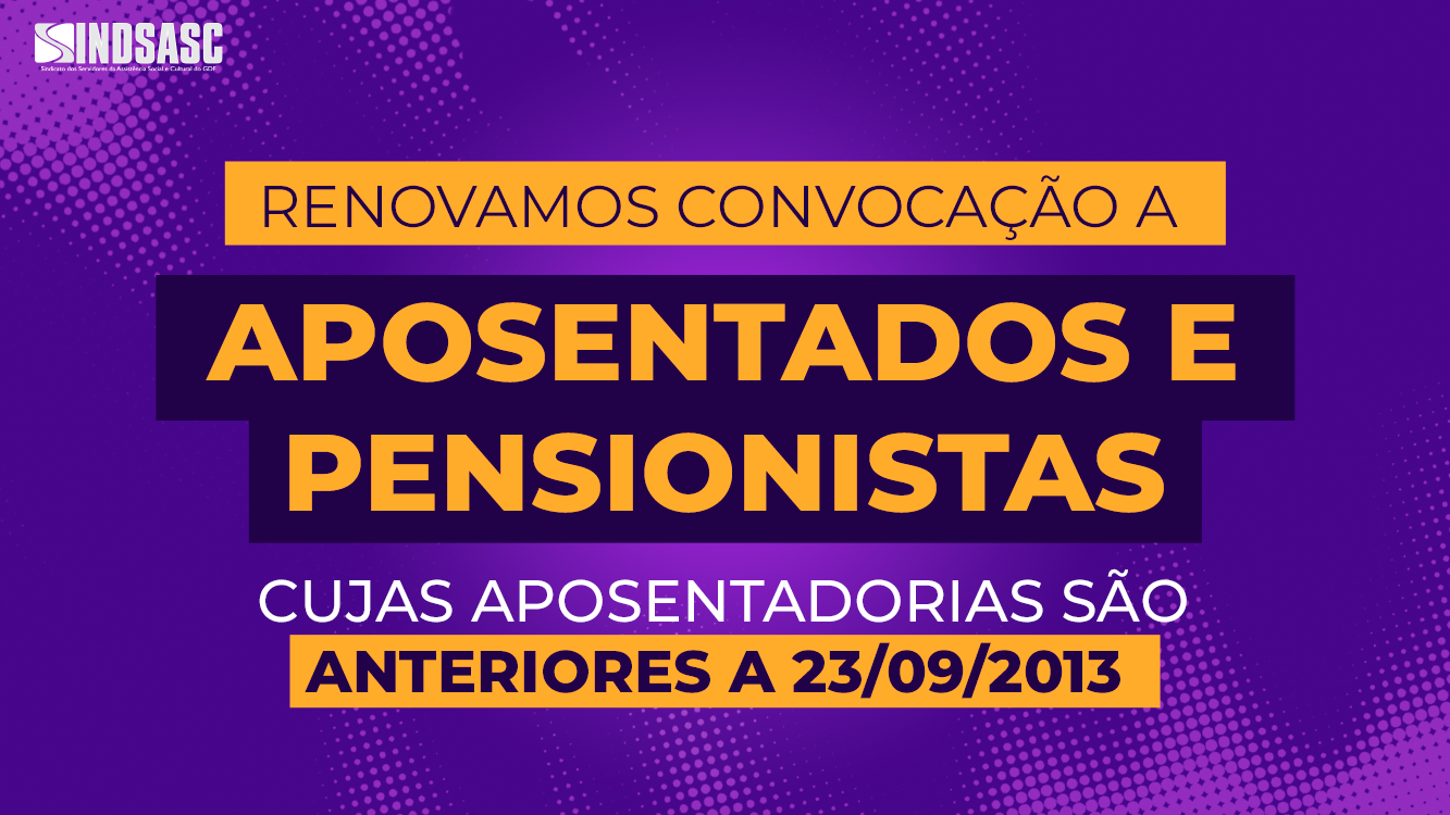 RENOVAMOS CONVOCAÇÃO A APOSENTADOS E PENSIONISTAS CUJAS APOSENTADORIAS SÃO ANTERIORES A 23/09/2013