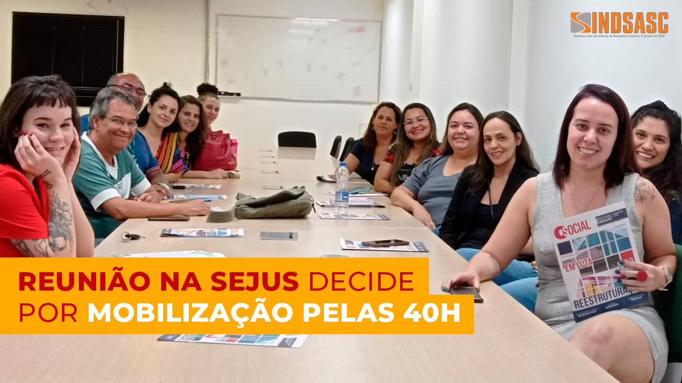 REUNIÃO NA SEJUS DECIDE POR MOBILIZAÇÃO PELAS 40H