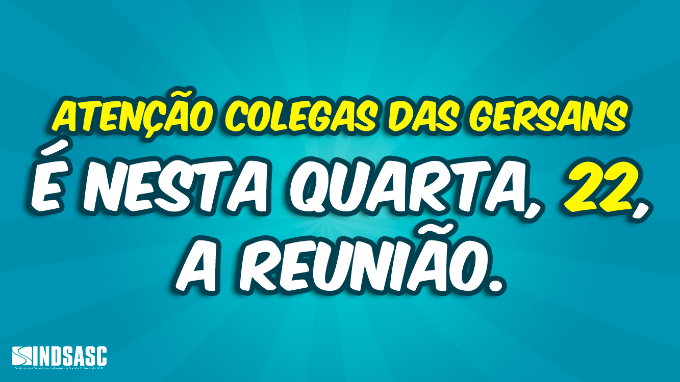 ATENÇÃO COLEGAS DAS GERSANs, É NESTA QUARTA, 22, A REUNIÃO.