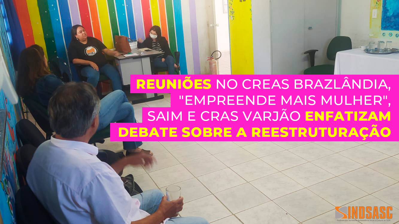 REUNIÕES NO CREAS BRAZLÂNDIA, "EMPREENDE MAIS MULHER", SAIM E CRAS VARJÃO ENFATIZAM DEBATE SOBRE A REESTRUTURAÇÃO