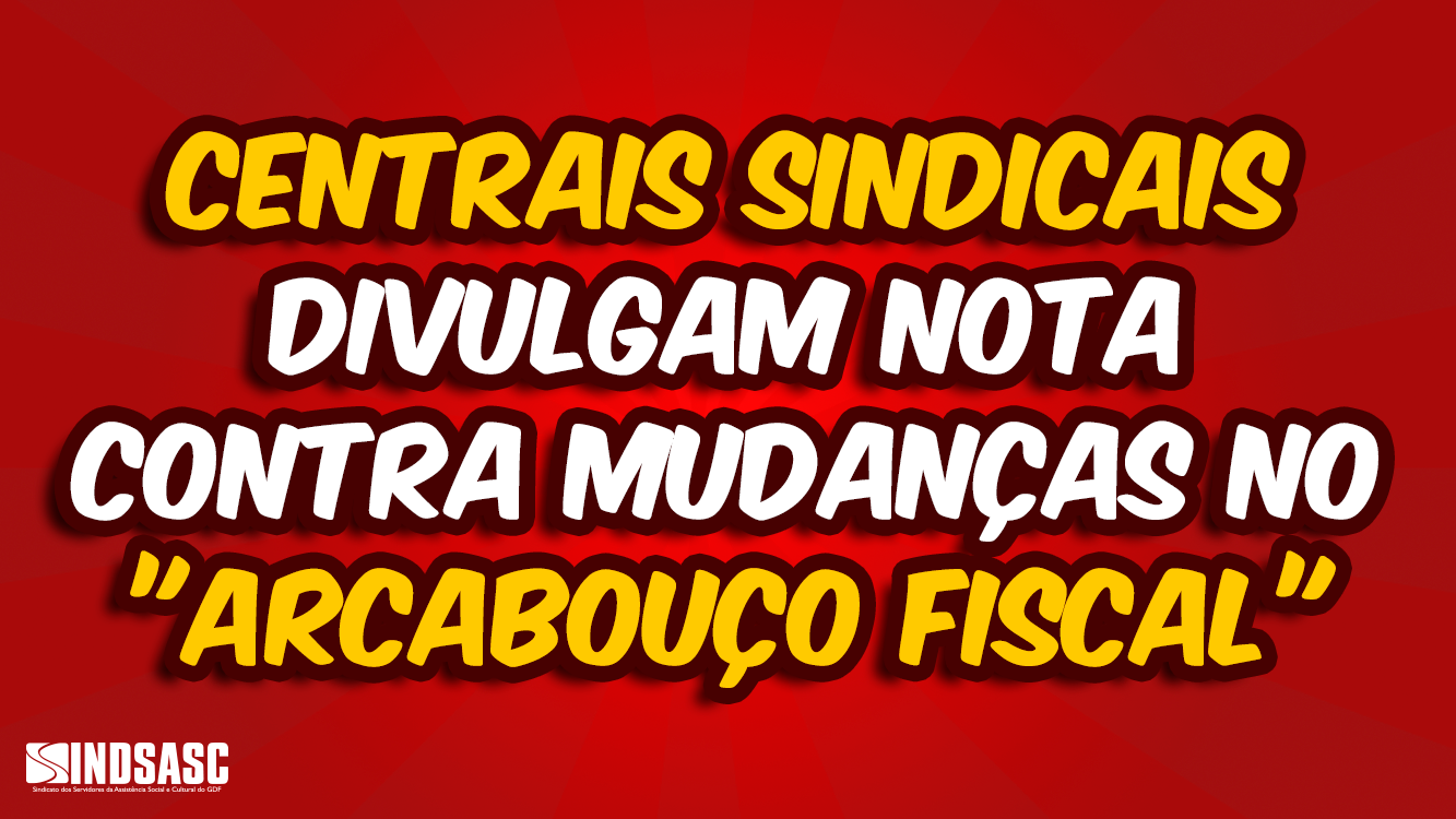 CENTRAIS SINDICAIS DIVULGAM NOTA CONTRA MUDANÇAS NO "ARCABOUÇO FISCAL"