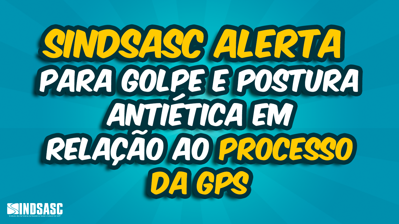 SINDSASC ALERTA PARA GOLPE E POSTURA ANTIÉTICA EM RELAÇÃO AO PROCESSO DA GPS