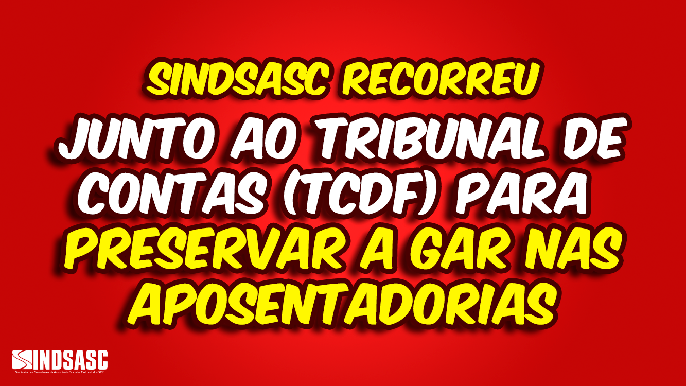 SINDSASC RECORREU JUNTO AO TRIBUNAL DE CONTAS (TCDF) PARA PRESERVAR A GAR NAS APOSENTADORIAS