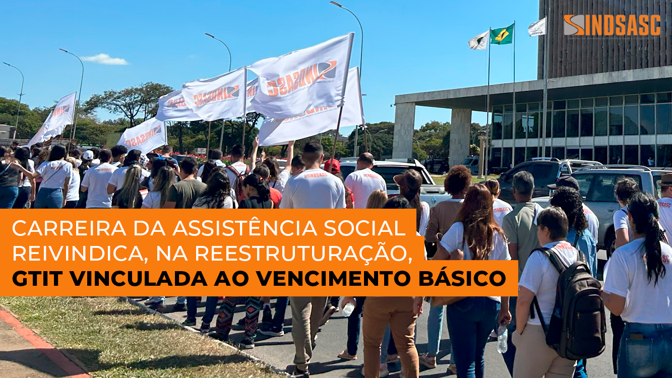 CARREIRA DA ASSISTÊNCIA SOCIAL REIVINDICA, NA REESTRUTURAÇÃO, GTIT VINCULADA AO VENCIMENTO BÁSICO