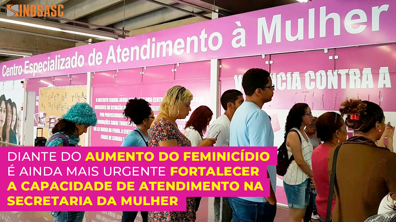 DIANTE DO AUMENTO DO FEMINICÍDIO É AINDA MAIS URGENTE FORTALECER A CAPACIDADE DE ATENDIMENTO NA SECRETARIA DA MULHER