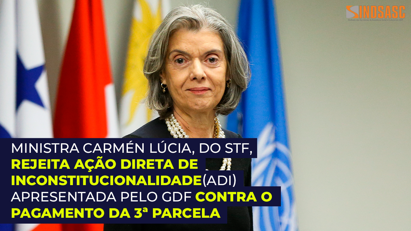 MINISTRA CARMÉN LÚCIA, DO STF, REJEITA AÇÃO DIRETA DE INCONSTITUCIONALIDADE(ADI) APRESENTADA PELO GDF CONTRA O PAGAMENTO DA 3ª PARCELA