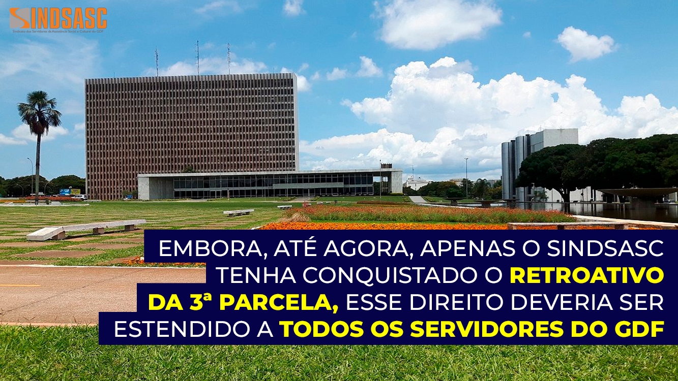 EMBORA, ATÉ AGORA, APENAS O SINDSASC TENHA CONQUISTADO O RETROATIVO DA 3ª PARCELA, ESSE DIREITO DEVERIA SER ESTENDIDO A TODOS OS SERVIDORES DO GDF