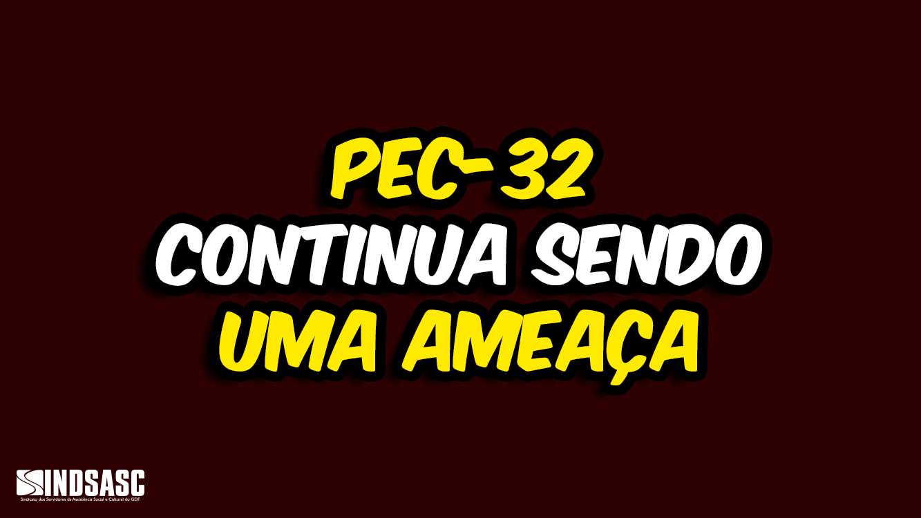 PEC-32 CONTINUA SENDO UMA AMEAÇA