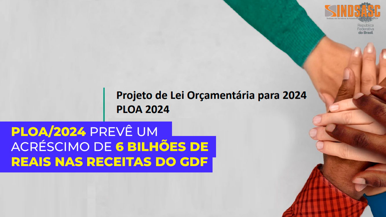 PLOA/2024 PREVÊ UM ACRÉSCIMO DE 6 BILHÕES DE REAIS NAS RECEITAS DO GDF