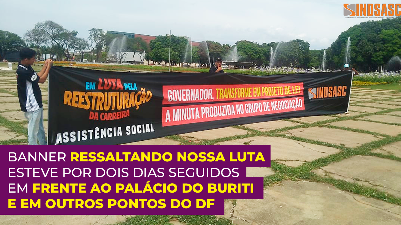 BANNER RESSALTANDO NOSSA LUTA ESTEVE POR DOIS DIAS SEGUIDOS EM FRENTE AO PALÁCIO DO BURITI E EM OUTROS PONTOS DO DF