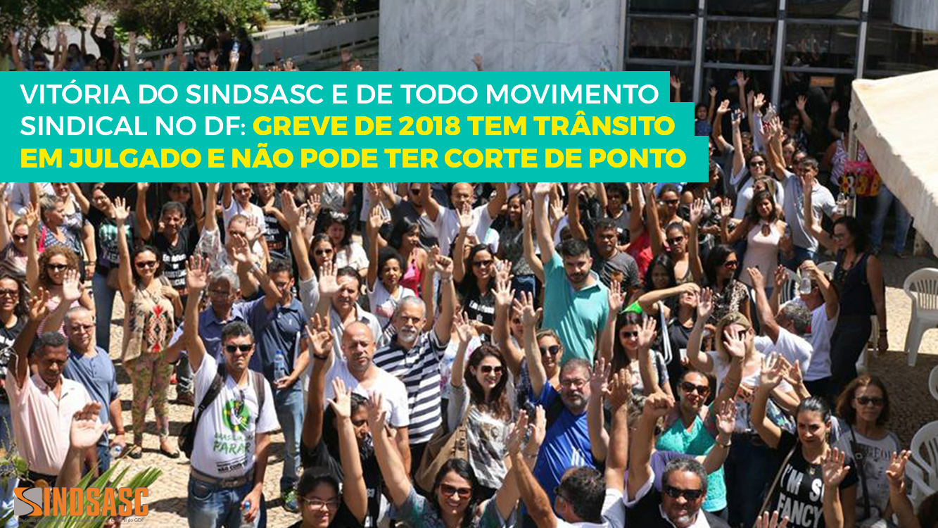 VITÓRIA DO SINDSASC E DE TODO MOVIMENTO SINDICAL NO DF: GREVE DE 2018 TEM TRÂNSITO EM JULGADO E NÃO PODE TER CORTE DE PONTO