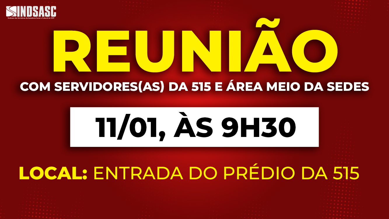 REUNIÃO com servidores(as) da 515 e área meio da Sedes | 11/01, 9H30, na entrada do prédio da 515