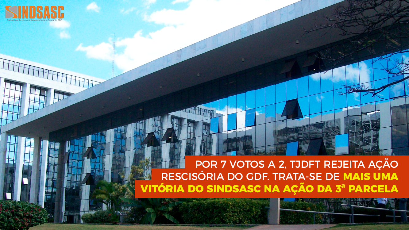 POR 7 VOTOS A 2, TJDFT REJEITA AÇÃO RESCISÓRIA DO GDF. TRATA-SE DE MAIS UMA VITÓRIA DO SINDSASC NA AÇÃO DA 3ª PARCELA