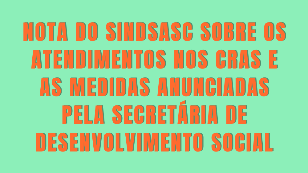 NOTA DO SINDSASC SOBRE OS ATENDIMENTOS NOS CRAS E AS MEDIDAS ANUNCIADAS PELA SECRETÁRIA DE DESENVOLVIMENTO SOCIAL