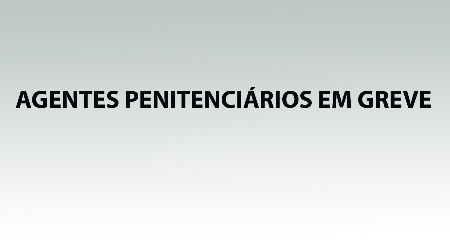 AGENTES PENITENCIÁRIOS EM GREVE
