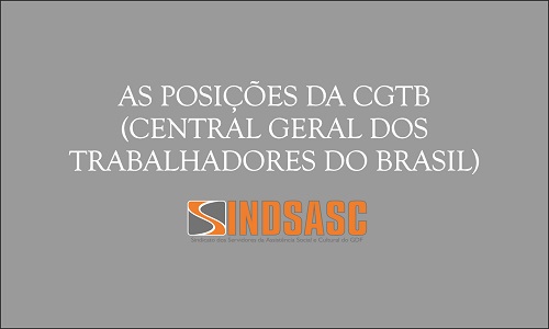 AS POSIÇÕES DA CGTB (CENTRAL GERAL DOS TRABALHADORES DO BRASIL). 