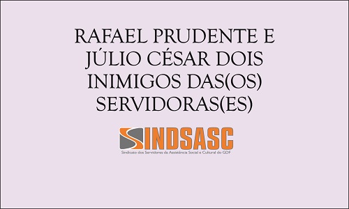RAFAEL PRUDENTE E JÚLIO CÉSAR, DOIS INIMIGOS DAS(OS) SERVIDORAS(ES).