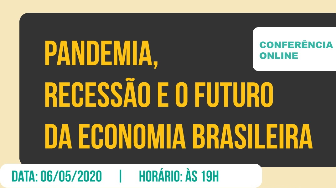 CONFERÊNCIA ONLINE: "PANDEMIA, RECESSÃO E O FUTURO DA ECONOMIA BRASILEIRA", DIA 6 DE MAIO
