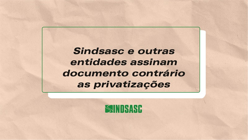Sindsasc e outras entidades assinam documento contrário a privatizações
