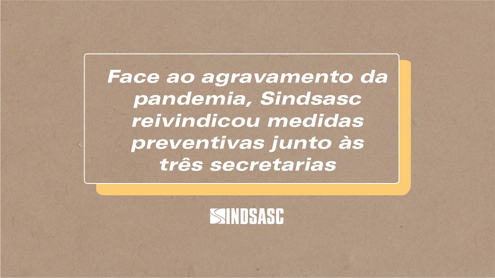 Face ao agravamento da pandemia, Sindsasc reivindicou medidas preventivas juntos às três secretarias.