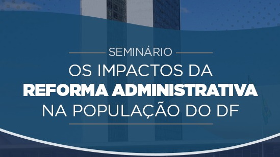 Seminário: Os impactos da reforma administrativa na população do DF