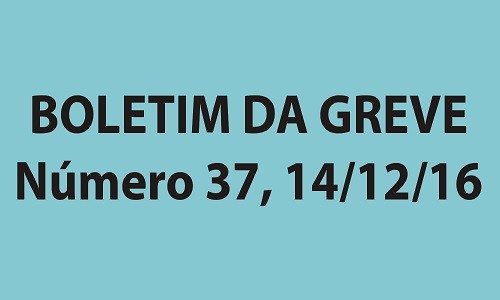 BOLETIM DA GREVE NÚMERO 37 - 14/12/2016