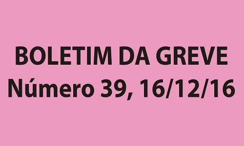 BOLETIM DA GREVE NÚMERO 39 - 16/12/2016